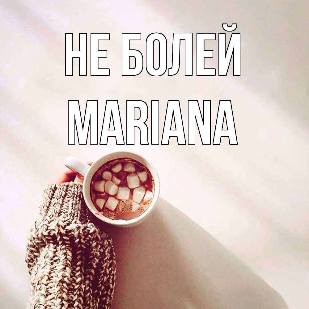 Открытка  с именем. mariana, Не болей  