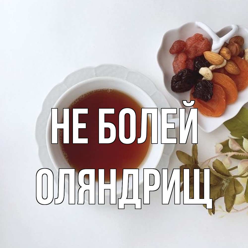 Открытка  с именем. ОЛЯНДРИЩ, Не болей  