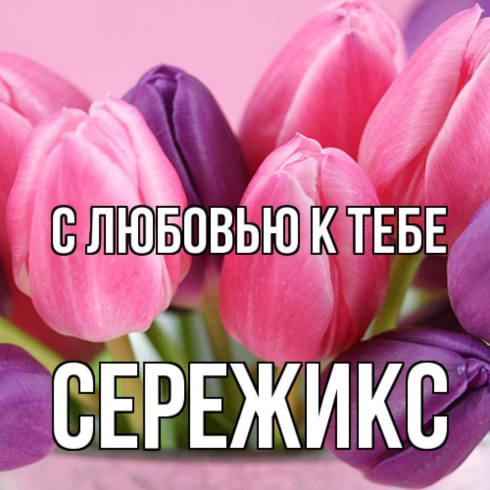 Открытка  с именем. Сережикс, С любовью к тебе  