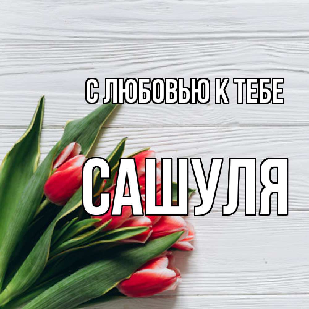 Открытка  с именем. Сашуля, С любовью к тебе  