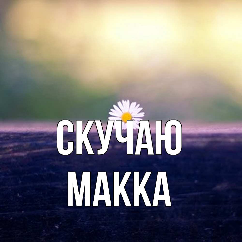 Открытка  с именем. Макка, Скучаю  