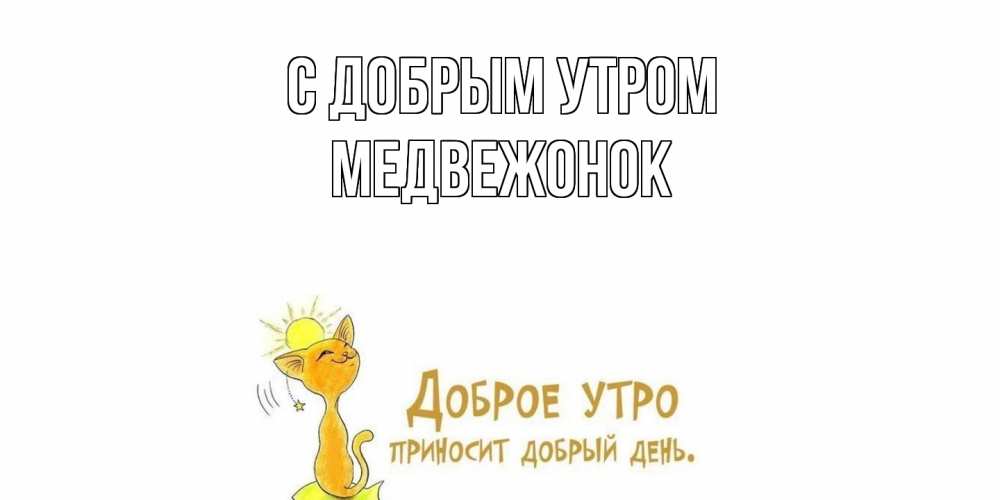 Открытка  с именем. Медвежонок, С добрым утром  