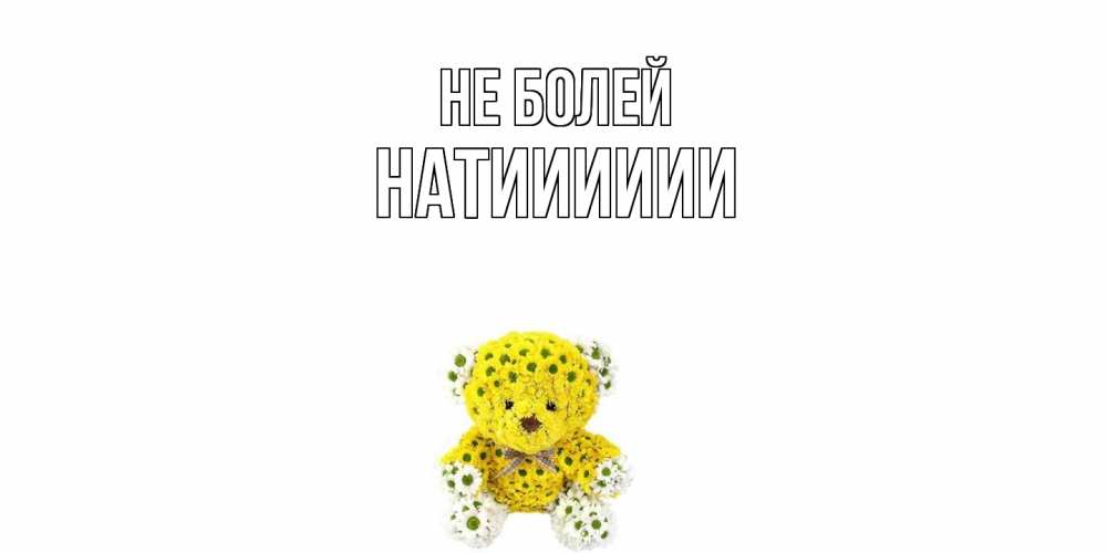 Открытка  с именем. Натииииии, Не болей  