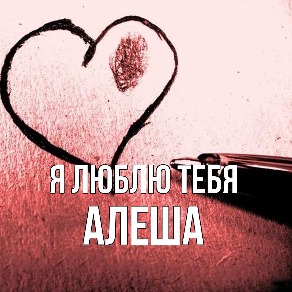 Открытка  с именем. Алеша, Я люблю тебя  