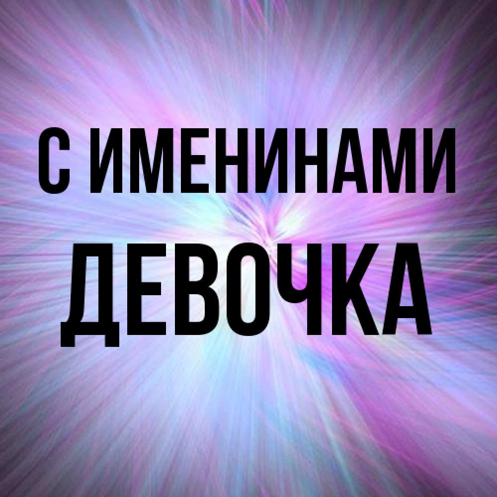 Открытка  с именем. ДЕВОЧКА, С именинами  