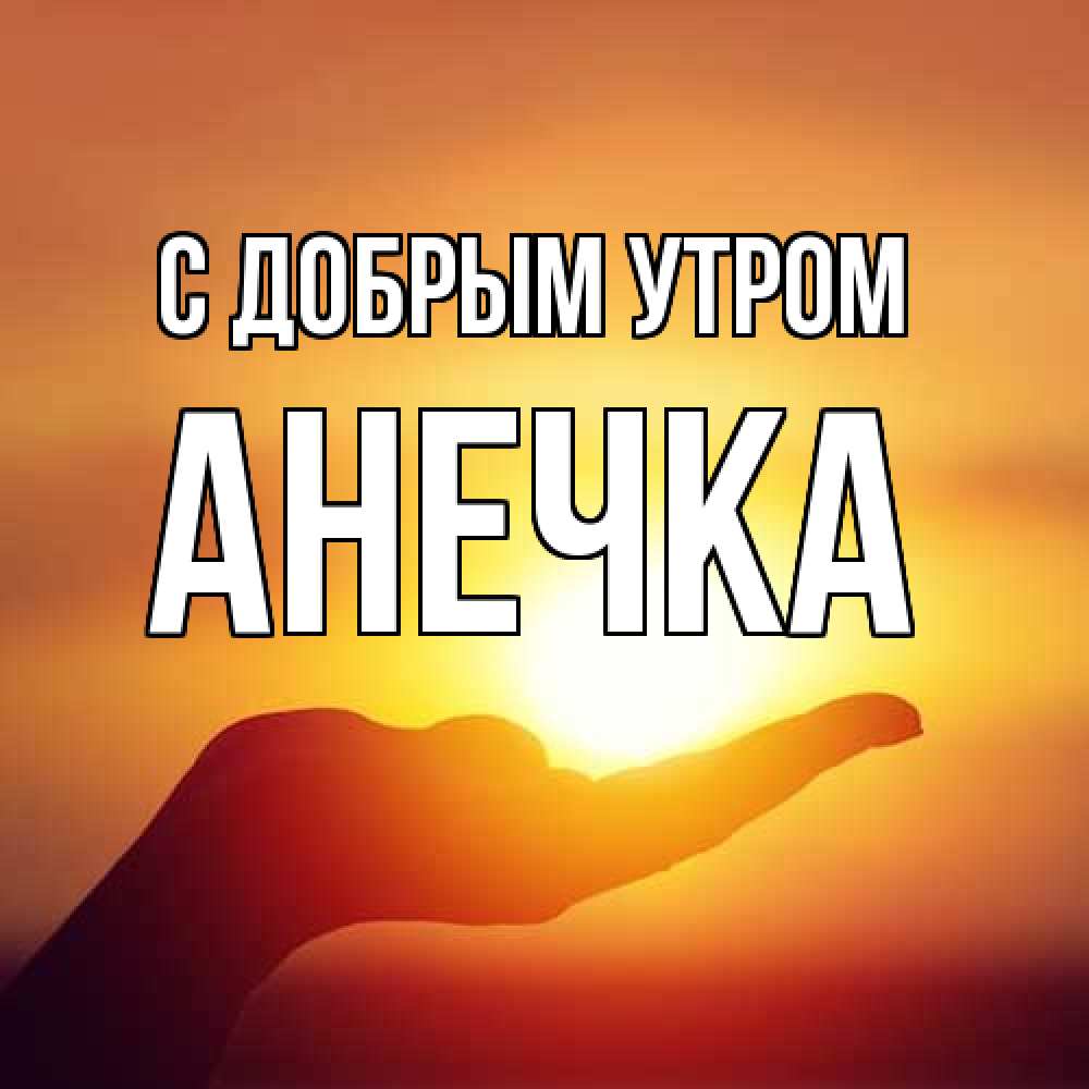 Открытка  с именем. Анечка, С добрым утром  
