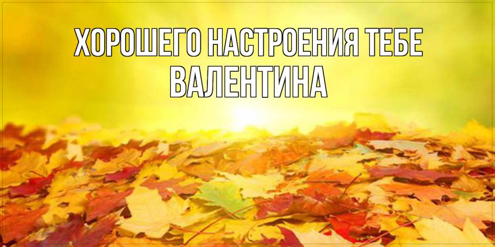 Открытка  с именем. валентина, Хорошего настроения тебе  