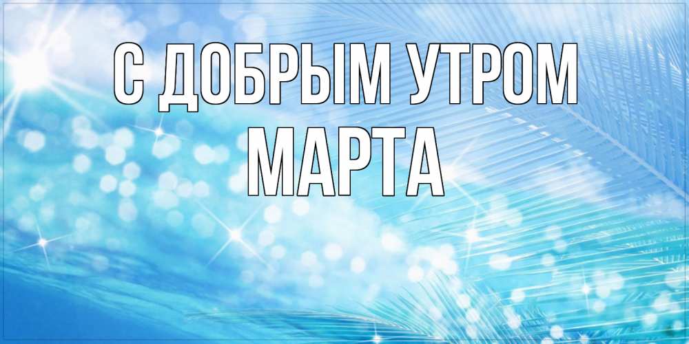 Открытка  с именем. Марта, С добрым утром  