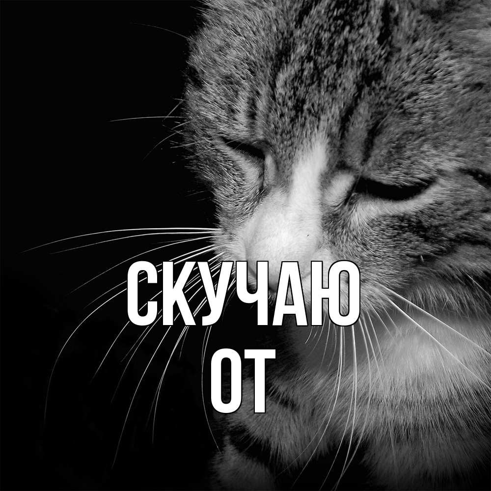 Открытка  с именем. От, Скучаю  