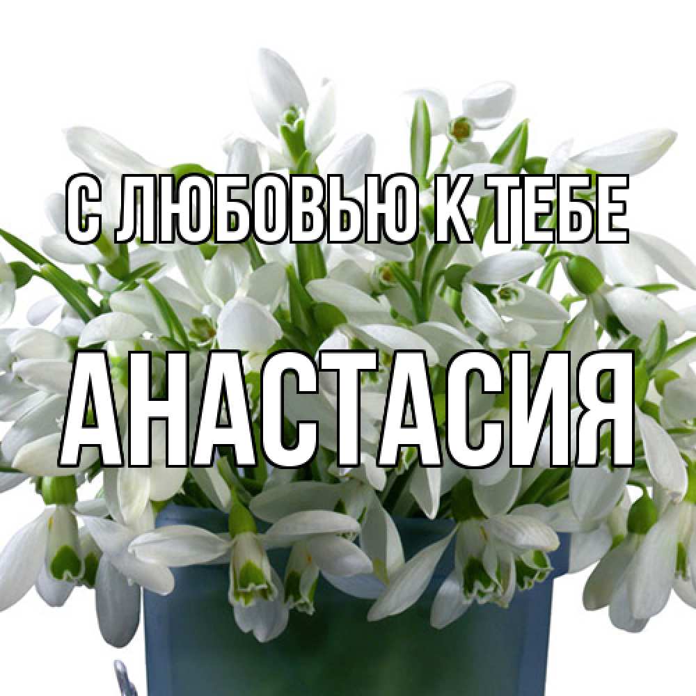Открытка  с именем. Анастасия, С любовью к тебе  