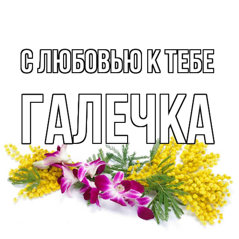 Открытка  с именем. Галечка, С любовью к тебе  