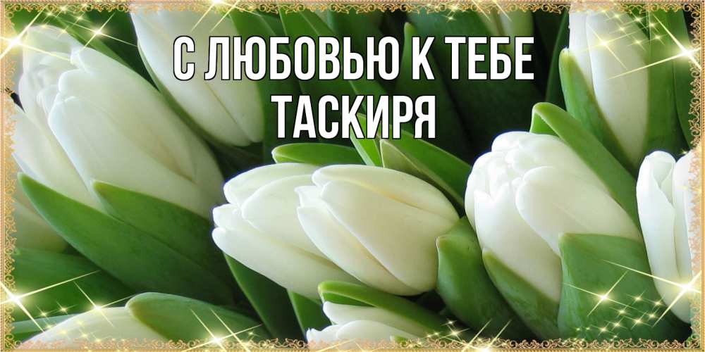 Открытка  с именем. Таскиря, С любовью к тебе  