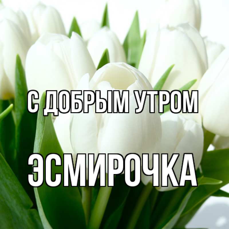 Открытка с именем, Эсмирочка, С добрым утром