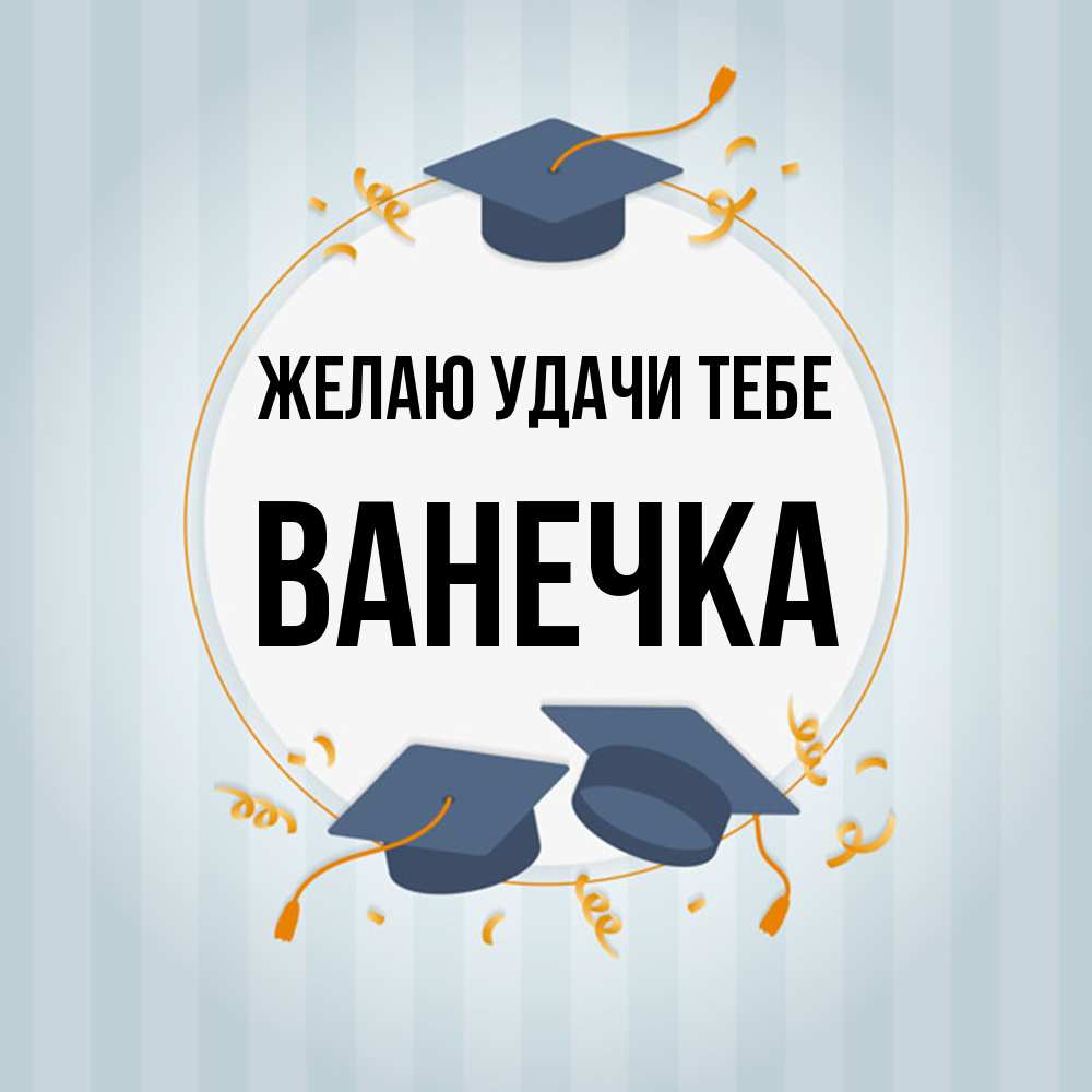 Открытка  с именем. Ванечка, Желаю удачи тебе  