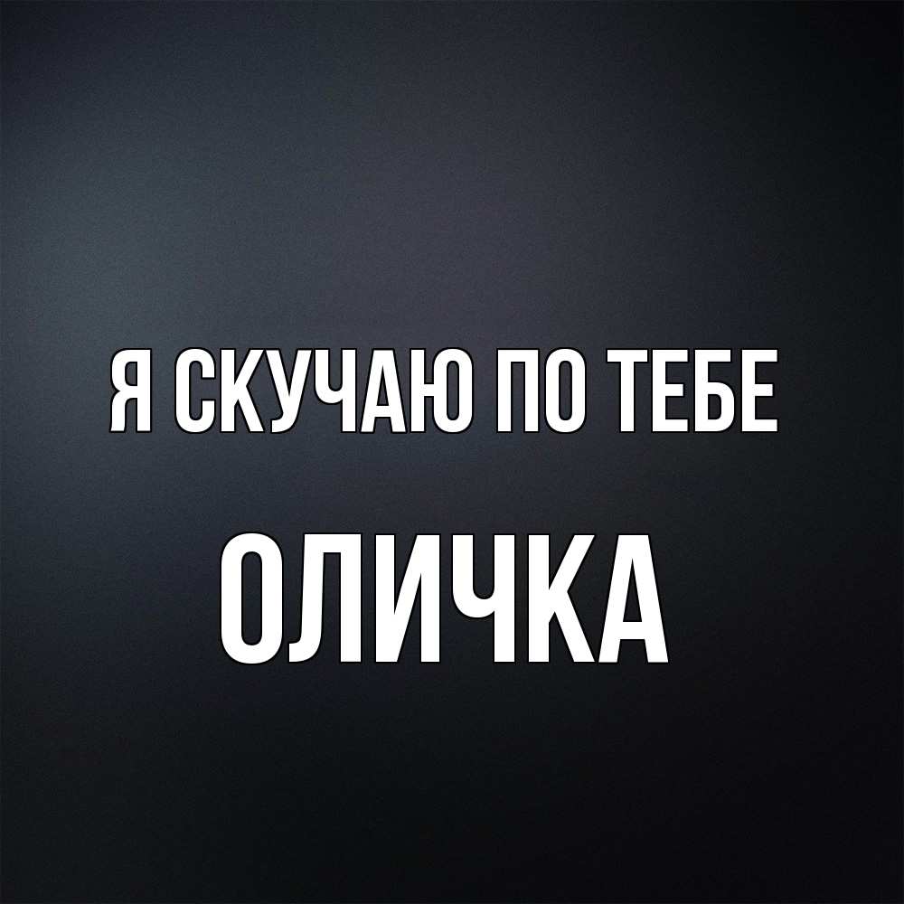 Открытка  с именем. Оличка, Я скучаю по тебе  