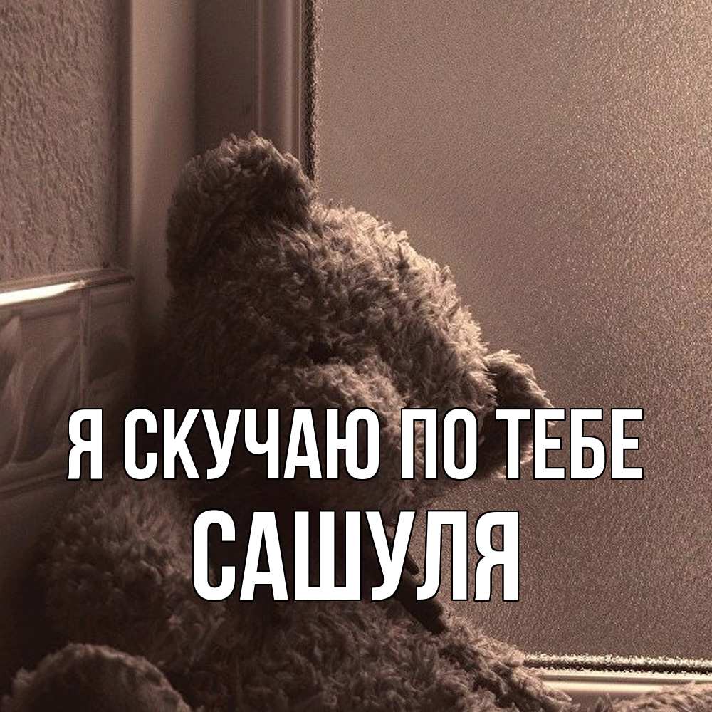 Открытка  с именем. Сашуля, Я скучаю по тебе  