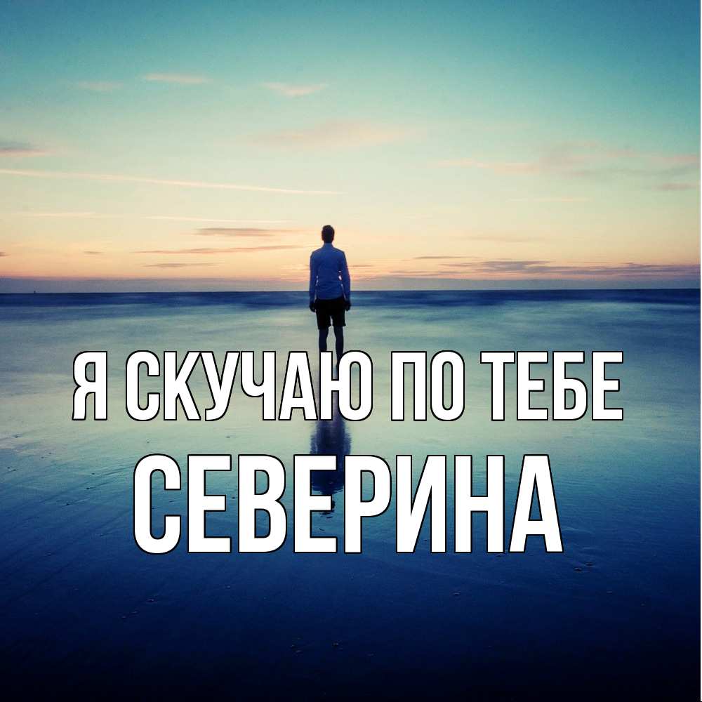 Открытка  с именем. Северина, Я скучаю по тебе  