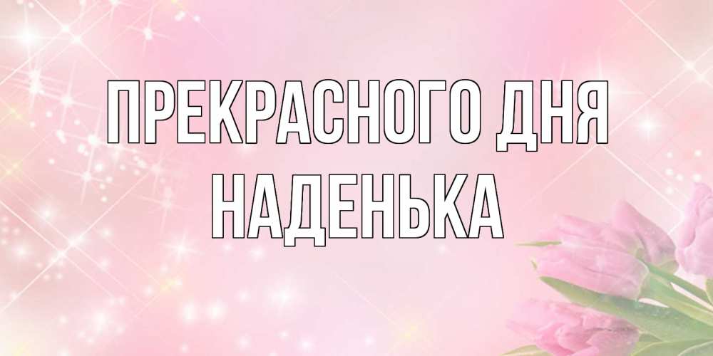 Открытка  с именем. Наденька, Прекрасного дня  