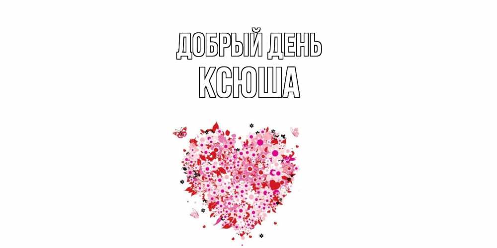 Открытка  с именем. Ксюша, Добрый день  