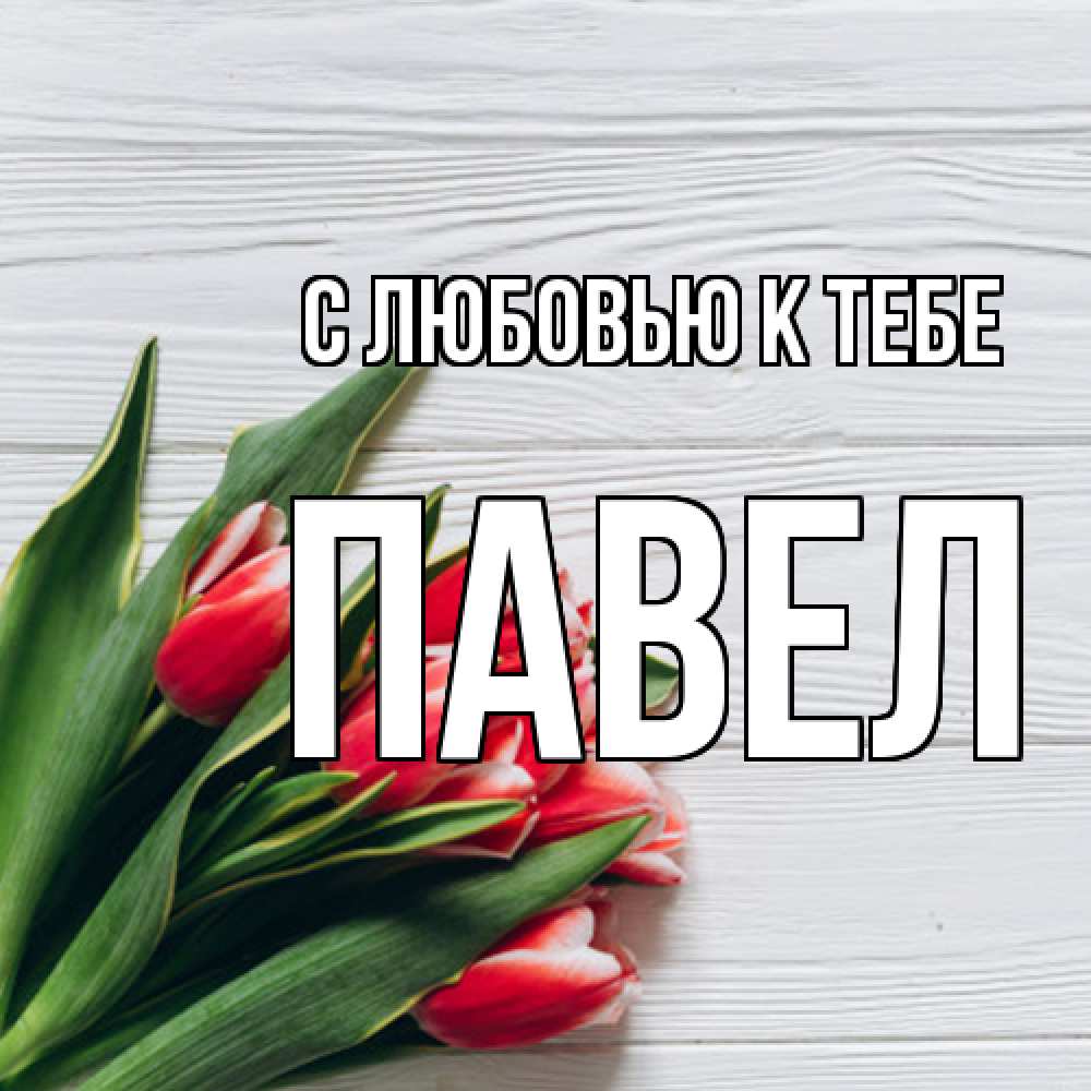Открытка  с именем. Павел, С любовью к тебе  