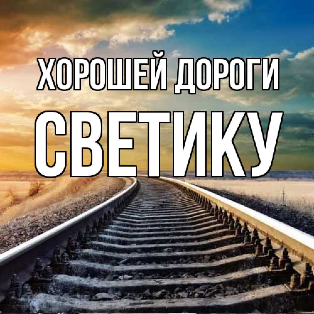 Открытка  с именем. Светику, Хорошей дороги  
