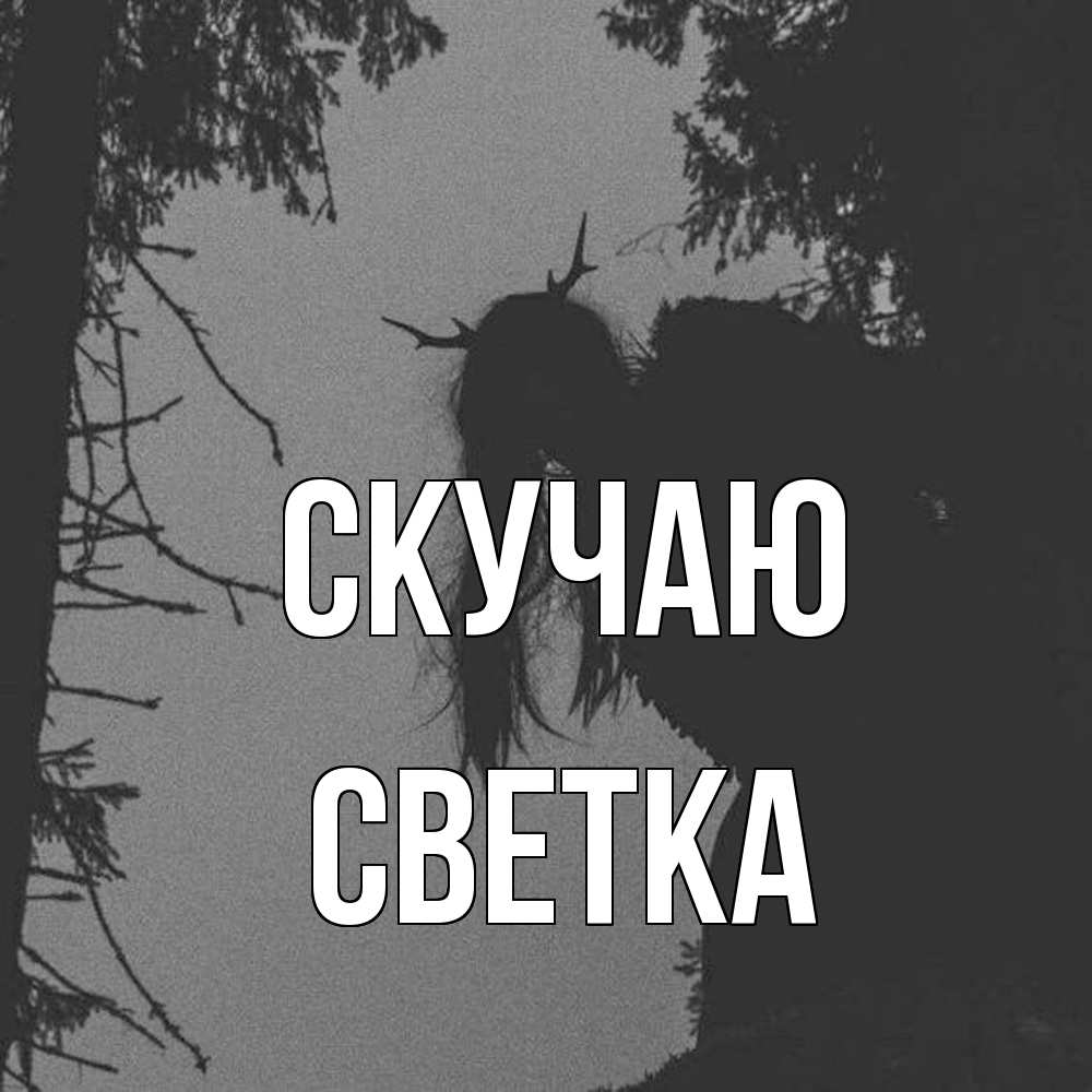 Открытка  с именем. Светка, Скучаю  