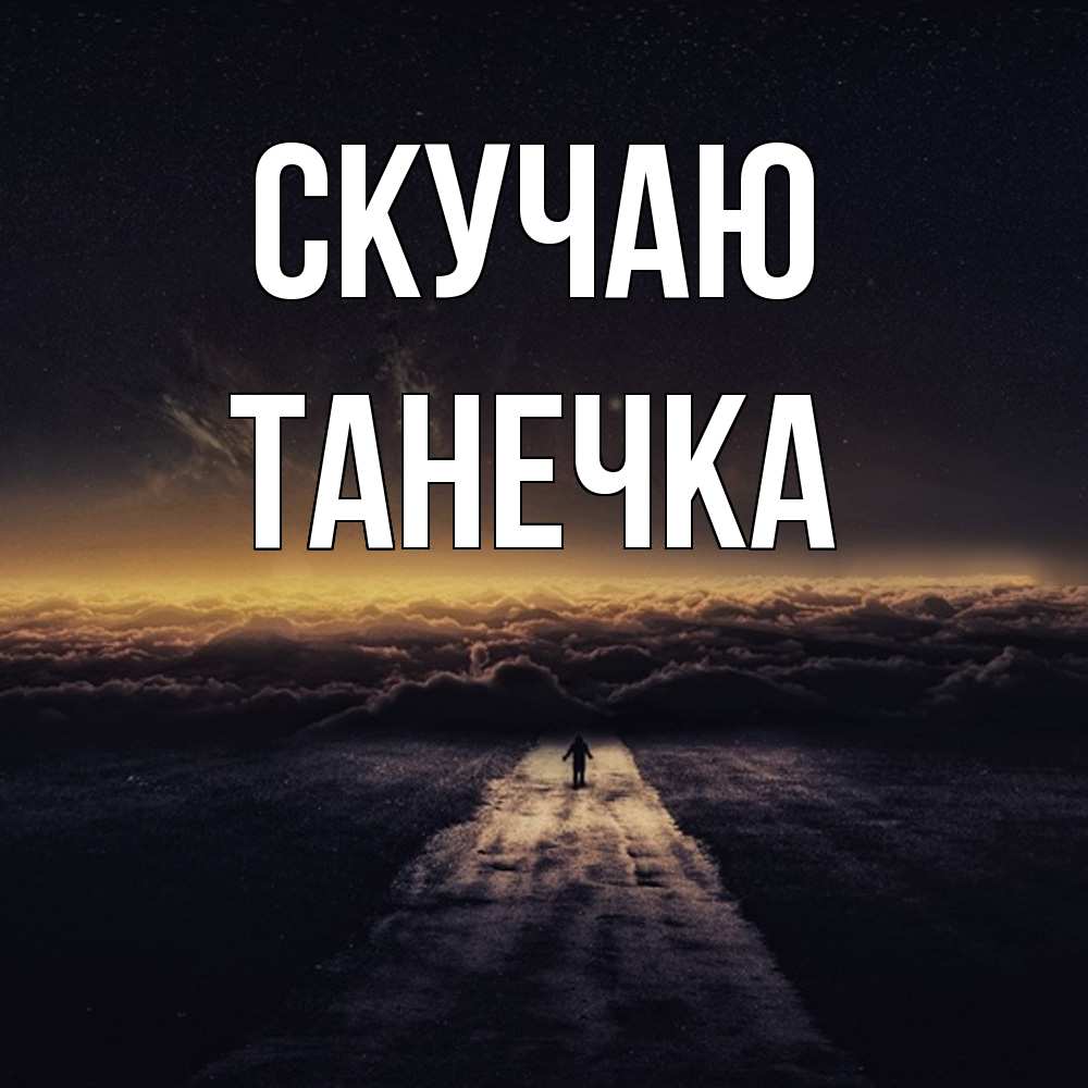 Открытка  с именем. Танечка, Скучаю  