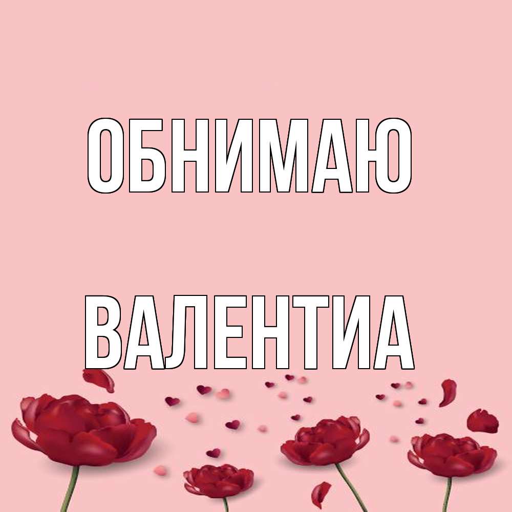 Открытка  с именем. Валентиа, Обнимаю  