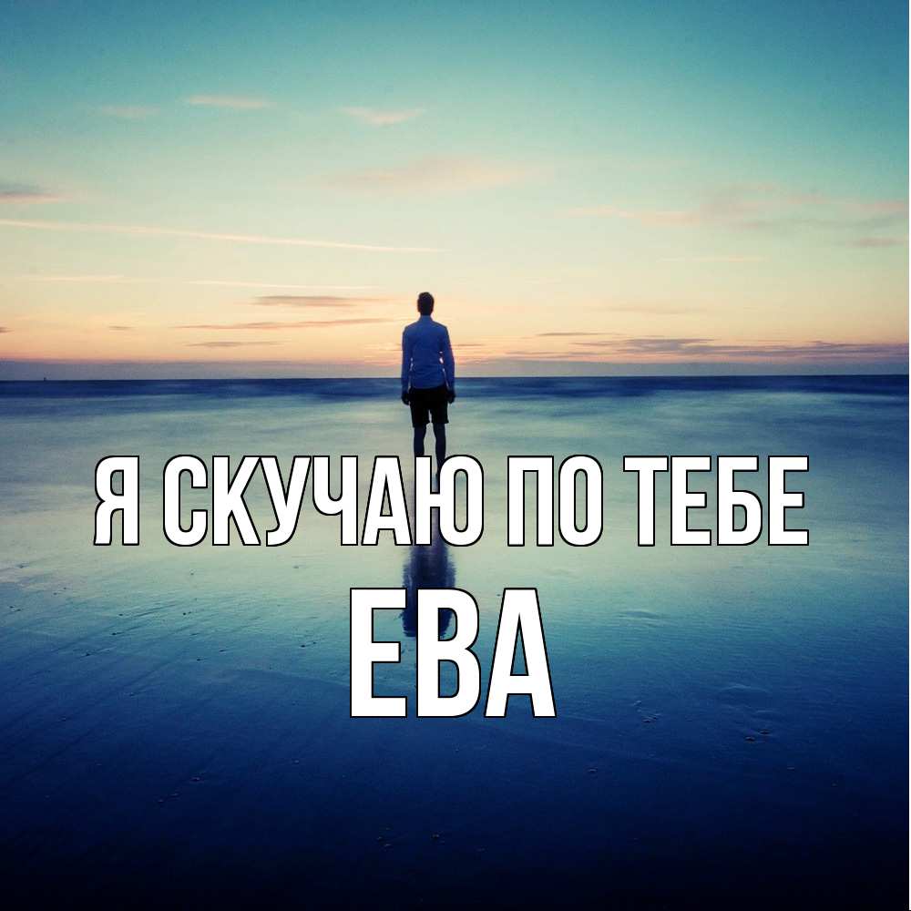 Открытка  с именем. Ева, Я скучаю по тебе  