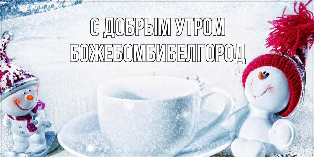 Открытка  с именем. божебомбибелгород, С добрым утром  