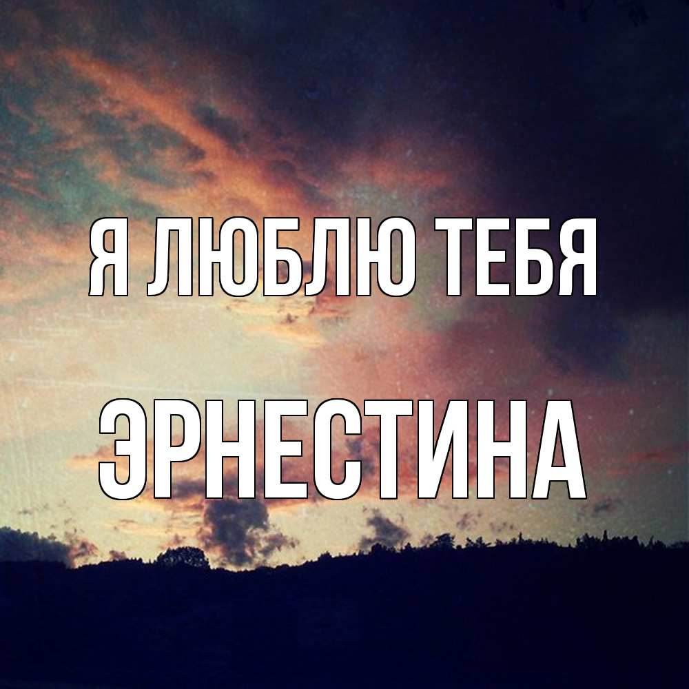 Открытка  с именем. Эрнестина, Я люблю тебя  