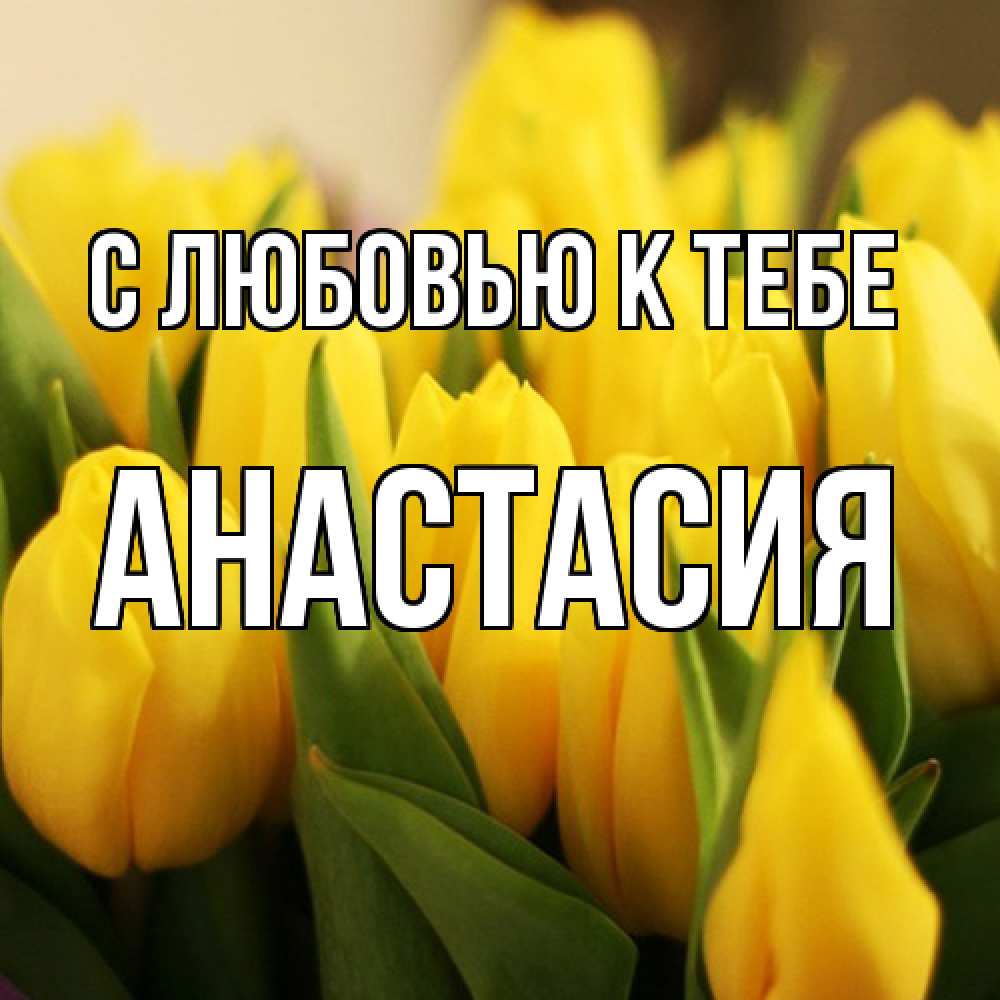 Открытка  с именем. Анастасия, С любовью к тебе  