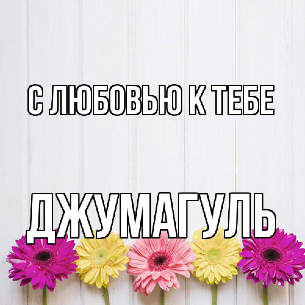 Открытка  с именем. Джумагуль, С любовью к тебе  