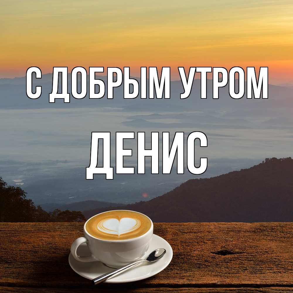 Открытка  с именем. ДЕНИС, С добрым утром  