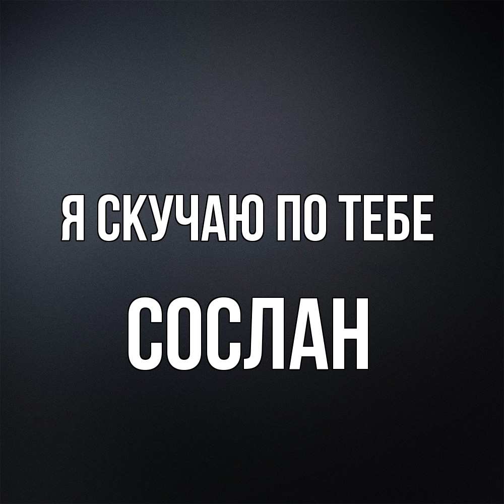 Открытка  с именем. Сослан, Я скучаю по тебе  