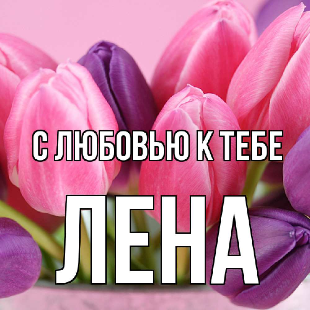 Открытка  с именем. лена, С любовью к тебе  