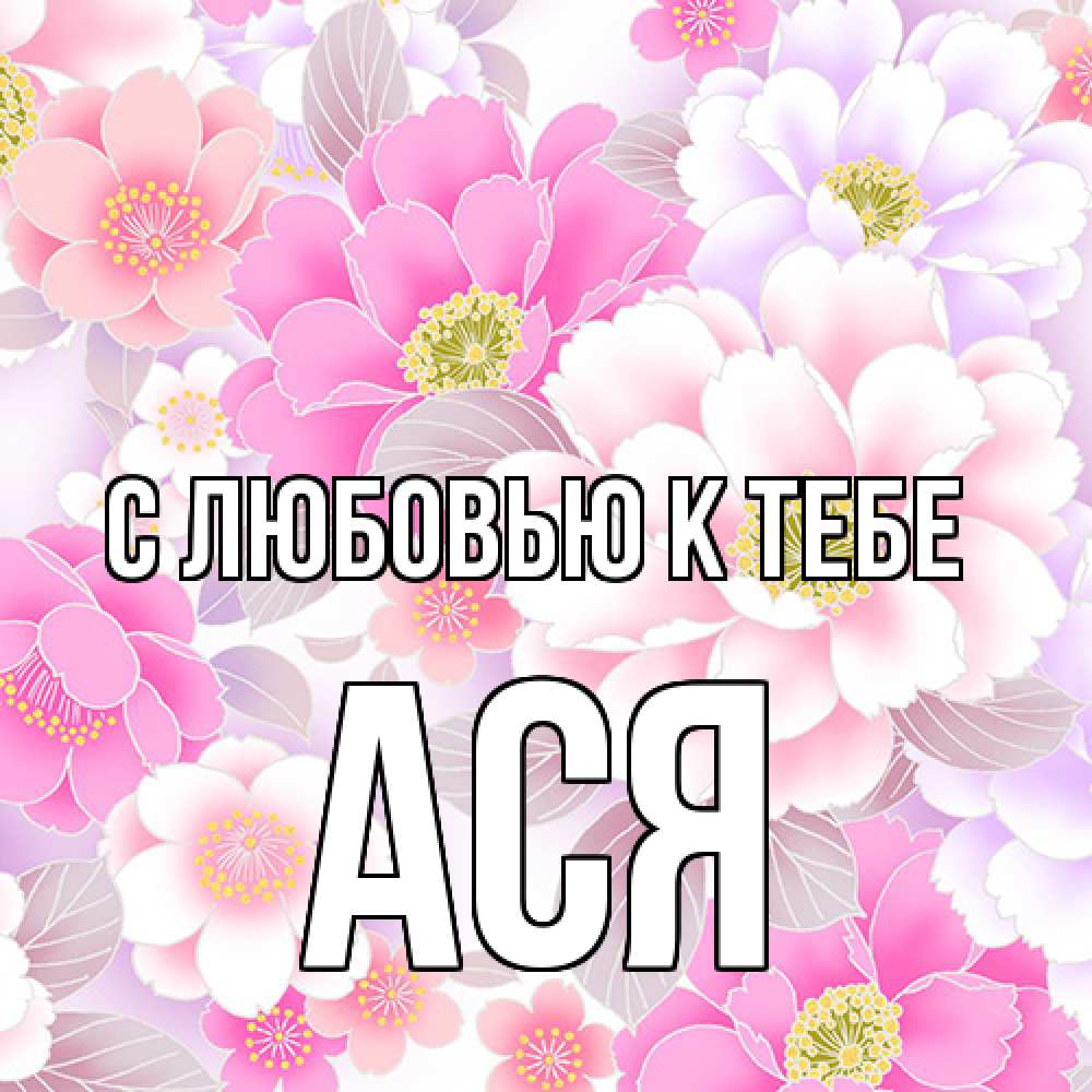 Открытка  с именем. Ася, С любовью к тебе  