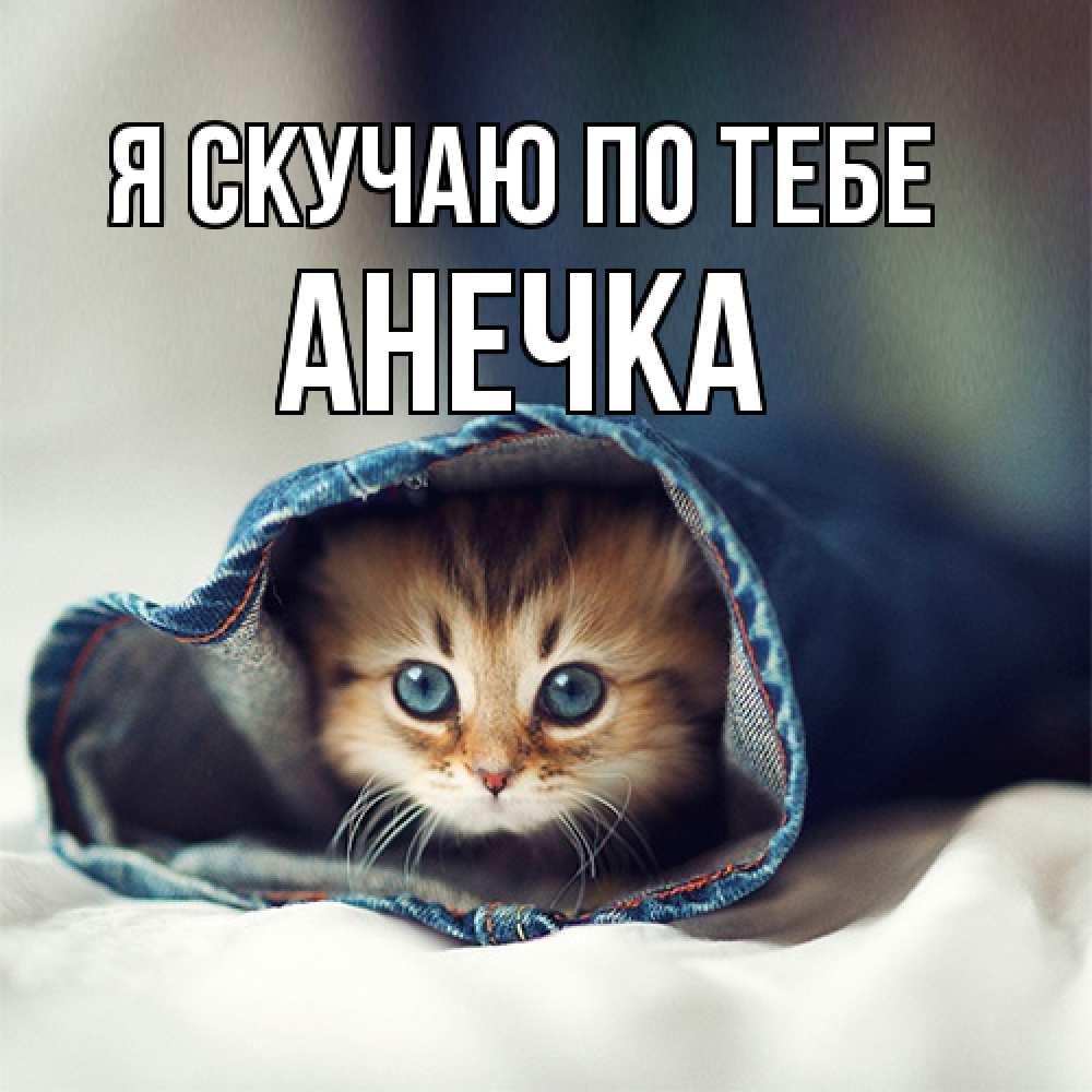 Открытка  с именем. АНЕЧКА, Я скучаю по тебе  