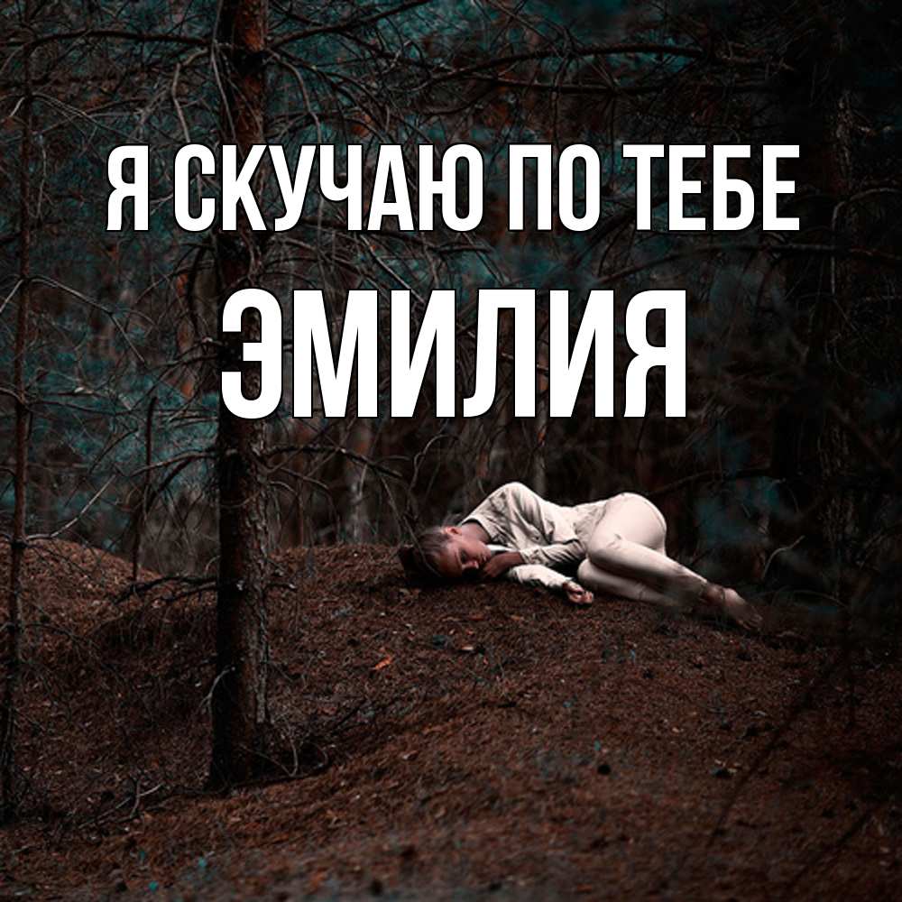 Открытка  с именем. ЭМИЛИЯ, Я скучаю по тебе  