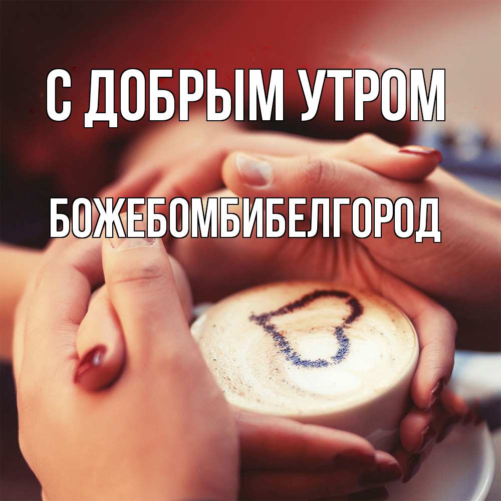 Открытка  с именем. божебомбибелгород, С добрым утром  