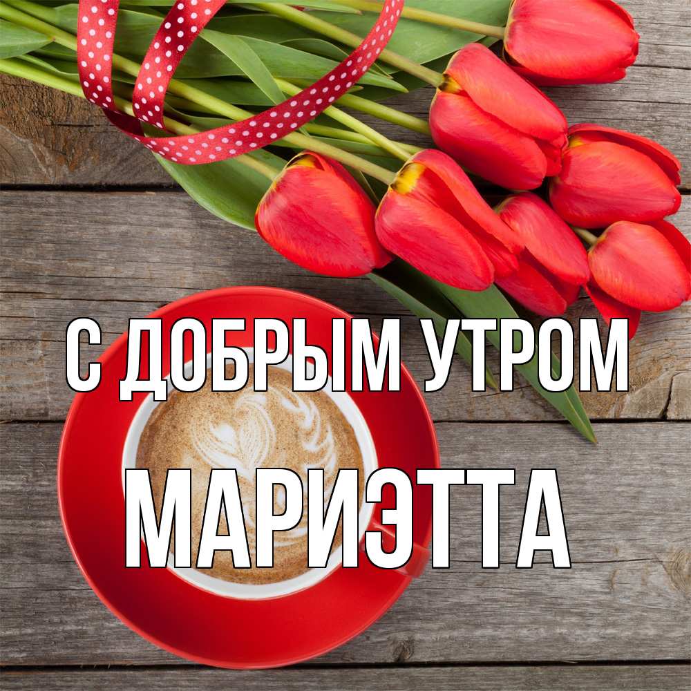 Открытка  с именем. Мариэтта, С добрым утром  