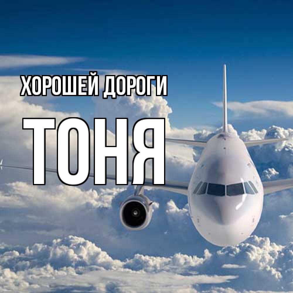 Открытка  с именем. Тоня, Хорошей дороги  