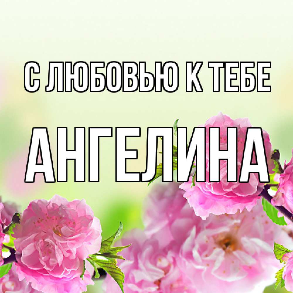 Открытка  с именем. Ангелина, С любовью к тебе  