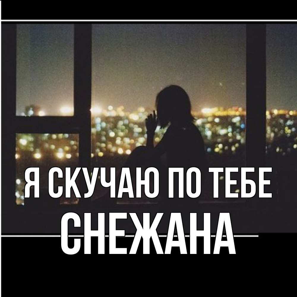 Открытка  с именем. Снежана, Я скучаю по тебе  