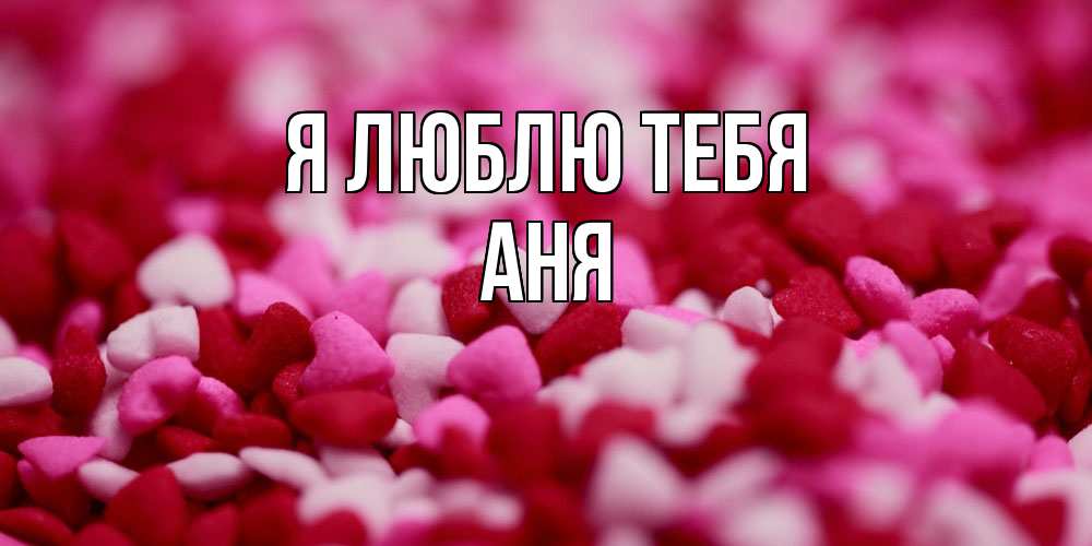 Открытка  с именем. Аня, Я люблю тебя  
