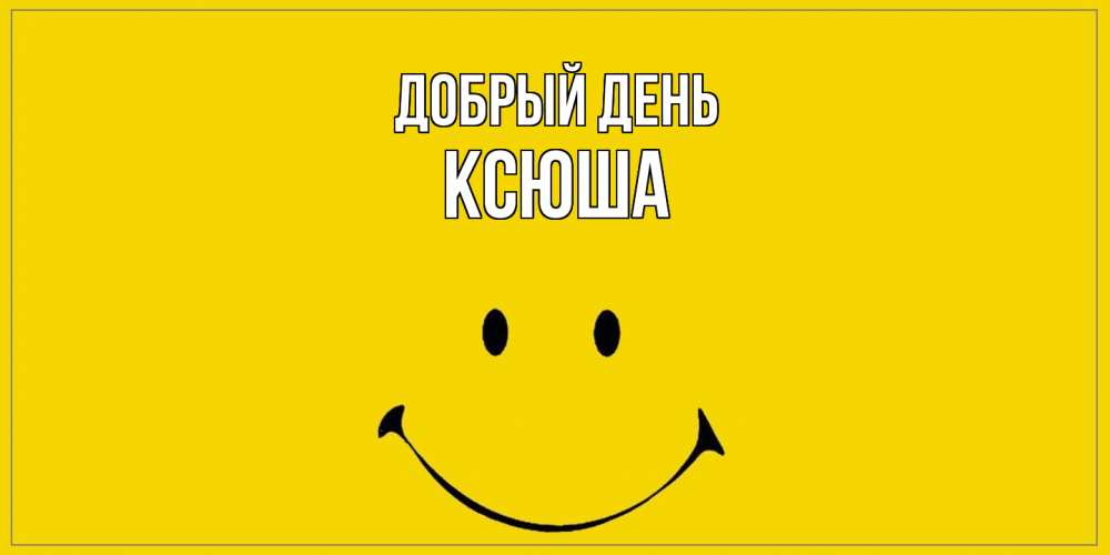 Открытка  с именем. Ксюша, Добрый день  