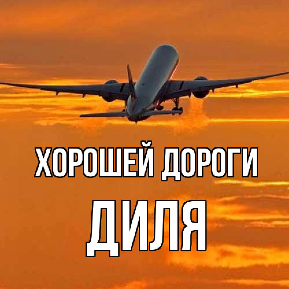 Открытка  с именем. Диля, Хорошей дороги  