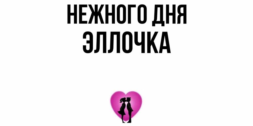 Открытка  с именем. Эллочка, Нежного дня  