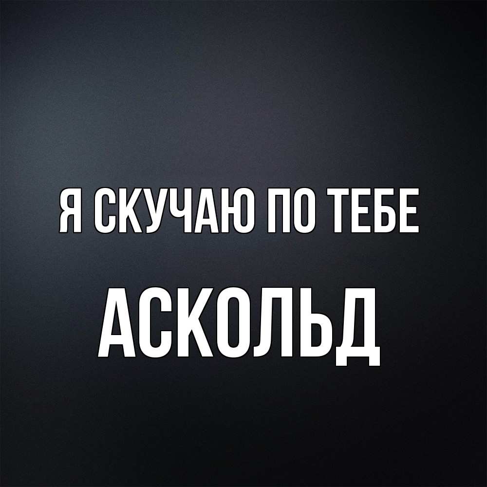 Открытка  с именем. Аскольд, Я скучаю по тебе  