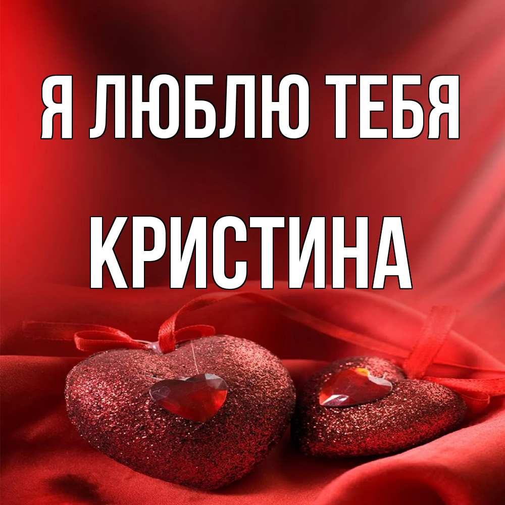 Открытка  с именем. Кристина, Я люблю тебя  